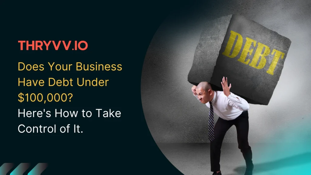 Does Your Business Have Debt Under $100,000? Here’s How to Take Control of It.